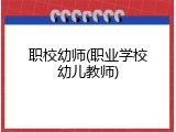 职校幼师(职业学校幼儿教师)