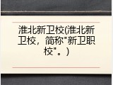 淮北新卫校(淮北新卫校，简称"新卫职校"。)