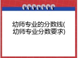幼师专业的分数线(幼师专业分数要求)