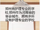 郑州有护理专业的学校,郑州作为河南省的省会城市，拥有多所设有护理专业的学校