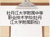牡丹江大学附属中等职业技术学校(牡丹江大学附属职校)