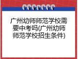 广州幼师师范学校需要中考吗(广州幼师师范学校招生条件)