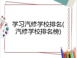 学习汽修学校排名(汽修学校排名榜)