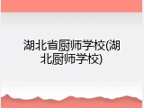 湖北省厨师学校(湖北厨师学校)