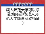 成人师范大学可以拿到幼师证吗(成人师范大学能否获幼师证)