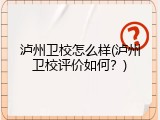 泸州卫校怎么样(泸州卫校评价如何？)