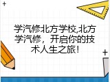 学汽修北方学校,北方学汽修，开启你的技术人生之旅！