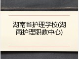 湖南省护理学校(湖南护理职教中心)