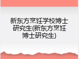 新东方烹饪学校博士研究生(新东方烹饪博士研究生)