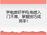 学电焊好学吗,电焊入门不难，掌握技巧成高手！