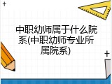 中职幼师属于什么院系(中职幼师专业所属院系)