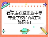 石家庄铁路职业中等专业学校(石家庄铁路职专)