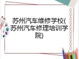苏州汽车维修学校(苏州汽车修理培训学院)