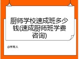 厨师学校速成班多少钱(速成厨师班学费咨询)