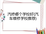 汽修哪个学校好(汽车维修学校推荐)
