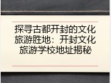 探寻古都开封的文化旅游胜地：开封文化旅游学校地址揭秘