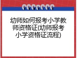 幼师如何报考小学教师资格证(幼师报考小学资格证流程)