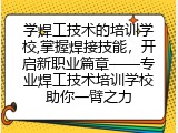 学焊工技术的培训学校,掌握焊接技能，开启新职业篇章——专业焊工技术培训学校助你一臂之力