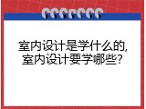 室内设计是学什么的,室内设计要学哪些？