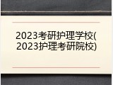 2023考研护理学校(2023护理考研院校)