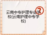 云南中专护理专业学校(云南护理中专学校)