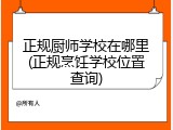 正规厨师学校在哪里(正规烹饪学校位置查询)