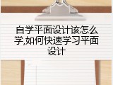 自学平面设计该怎么学,如何快速学习平面设计
