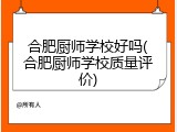 合肥厨师学校好吗(合肥厨师学校质量评价)