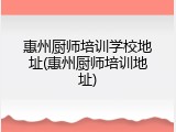 惠州厨师培训学校地址(惠州厨师培训地址)