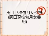 周口卫校包月女价格(周口卫校包月女费用)