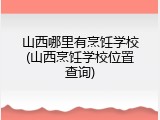 山西哪里有烹饪学校(山西烹饪学校位置查询)