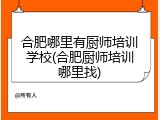 合肥哪里有厨师培训学校(合肥厨师培训哪里找)