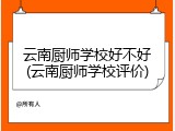 云南厨师学校好不好(云南厨师学校评价)