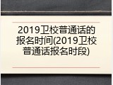 2019卫校普通话的报名时间(2019卫校普通话报名时段)