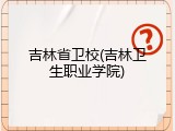 吉林省卫校(吉林卫生职业学院)