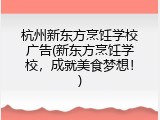 杭州新东方烹饪学校广告(新东方烹饪学校，成就美食梦想！)