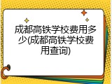 成都高铁学校费用多少(成都高铁学校费用查询)