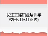 长江烹饪职业培训学校(长江烹饪职校)