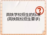高铁学校招生的标准(高铁院校招生要求)