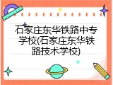 石家庄东华铁路中专学校(石家庄东华铁路技术学校)