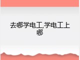 去哪学电工,学电工上哪