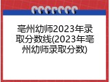 亳州幼师2023年录取分数线(2023年亳州幼师录取分数)