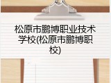 松原市鹏博职业技术学校(松原市鹏博职校)