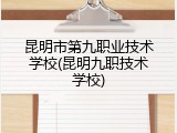 昆明市第九职业技术学校(昆明九职技术学校)