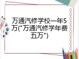 万通汽修学校一年5万("万通汽修学年费五万")
