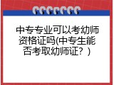 中专专业可以考幼师资格证吗(中专生能否考取幼师证？)