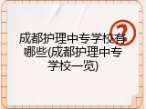 成都护理中专学校有哪些(成都护理中专学校一览)