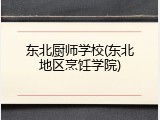 东北厨师学校(东北地区烹饪学院)
