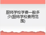厨师学校学费一般多少(厨师学校费用范围)