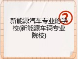 新能源汽车专业的学校(新能源车辆专业院校)